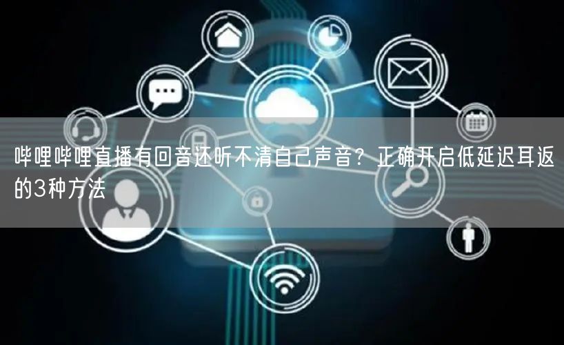 哔哩哔哩直播有回音还听不清自己声音？正确开启低延迟耳返的3种方法