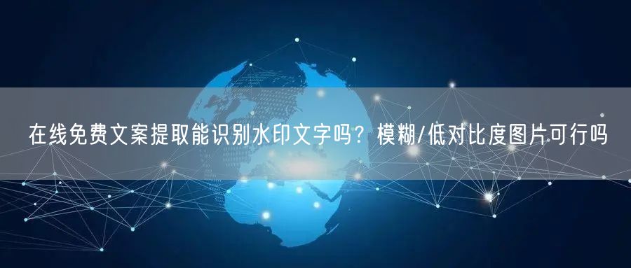 在线免费文案提取能识别水印文字吗？模糊/低对比度图片可行吗