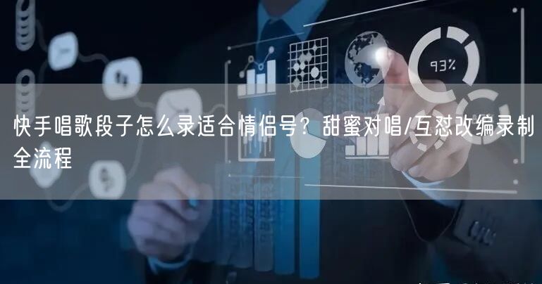 快手唱歌段子怎么录适合情侣号?甜蜜对唱/互怼改编录制全流程