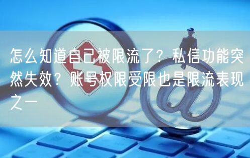 怎么知道自己被限流了？私信功能突然失效？账号权限受限也是限流表现之一