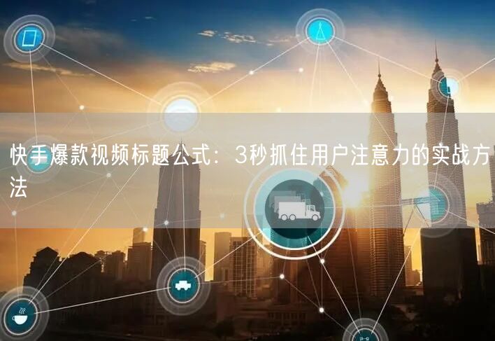快手爆款视频标题公式：3秒抓住用户注意力的实战方法