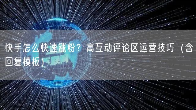 快手怎么快速涨粉？高互动评论区运营技巧（含回复模板）