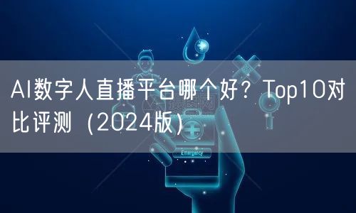 AI数字人直播平台哪个好？Top10对比评测（2024版）