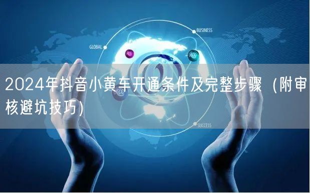 2024年抖音小黄车开通条件及完整步骤（附审核避坑技巧）