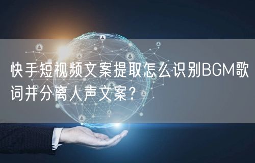 快手短视频文案提取怎么识别BGM歌词并分离人声文案？