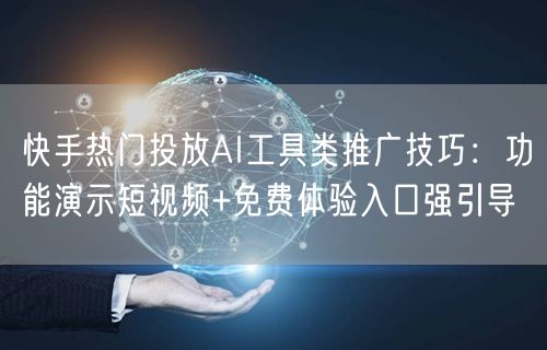 快手热门投放AI工具类推广技巧：功能演示短视频+免费体验入口强引导