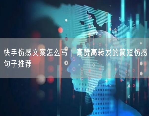 快手伤感文案怎么写｜高赞高转发的简短伤感句子推荐