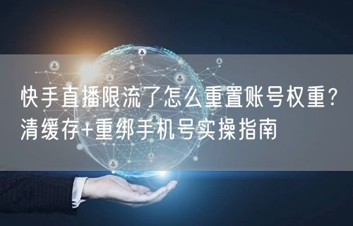 快手直播限流了怎么重置账号权重？清缓存+重绑手机号实操指南
