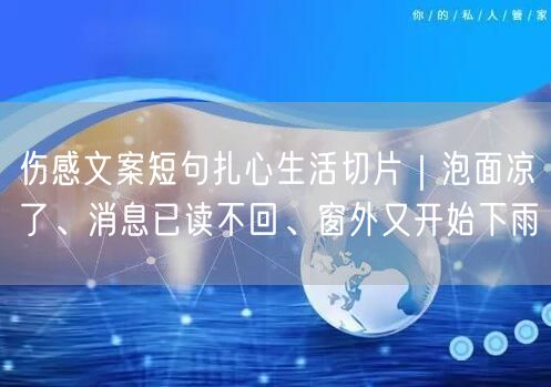 伤感文案短句扎心生活切片｜泡面凉了、消息已读不回、窗外又开始下雨