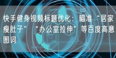 快手健身视频标题优化：瞄准“居家瘦肚子”“办公室拉伸”等百度高意图词