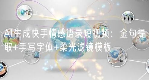 AI生成快手情感语录短视频：金句提取+手写字体+柔光滤镜模板