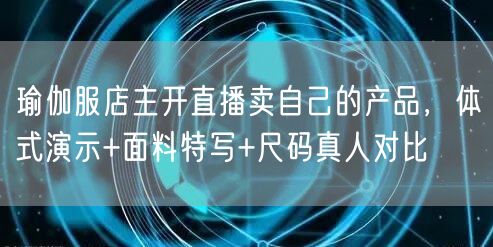 瑜伽服店主开直播卖自己的产品，体式演示+面料特写+尺码真人对比