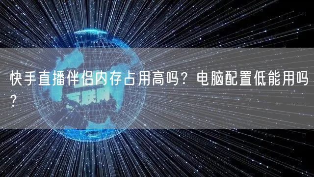 快手直播伴侣内存占用高吗？电脑配置低能用吗？