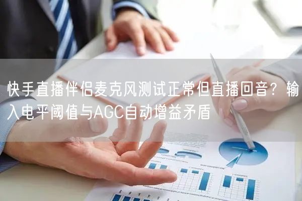 快手直播伴侣麦克风测试正常但直播回音？输入电平阈值与AGC自动增益矛盾