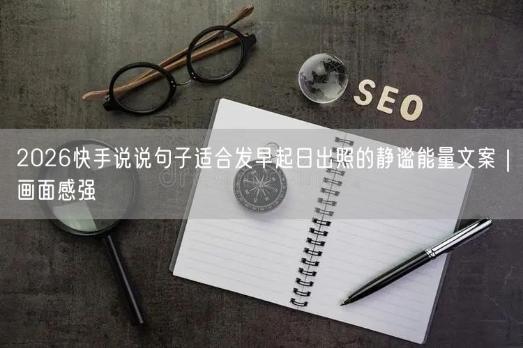 2026快手说说句子适合发早起日出照的静谧能量文案｜画面感强