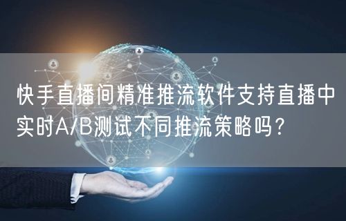 快手直播间精准推流软件支持直播中实时A/B测试不同推流策略吗？
