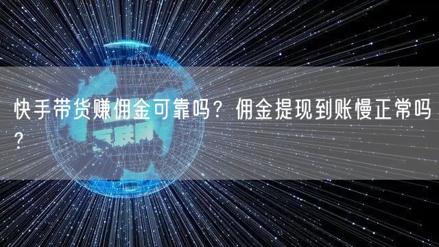 快手带货赚佣金可靠吗？佣金提现到账慢正常吗？
