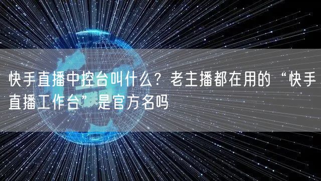 快手直播中控台叫什么？老主播都在用的“快手直播工作台”是官方名吗