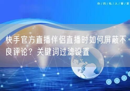 快手官方直播伴侣直播时如何屏蔽不良评论？关键词过滤设置