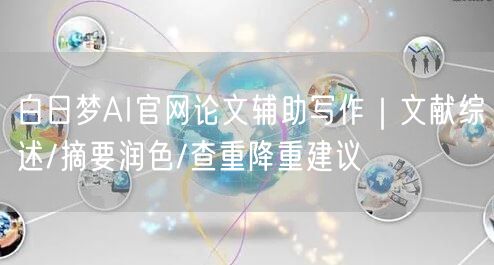 白日梦AI官网论文辅助写作｜文献综述/摘要润色/查重降重建议
