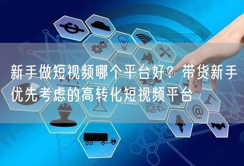 新手做短视频哪个平台好？带货新手优先考虑的高转化短视频平台