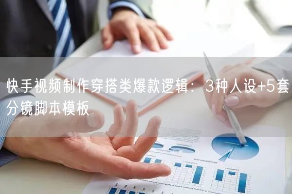 快手视频制作穿搭类爆款逻辑：3种人设+5套分镜脚本模板