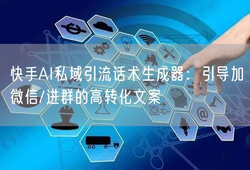 快手AI私域引流话术生成器：引导加微信/进群的高转化文案