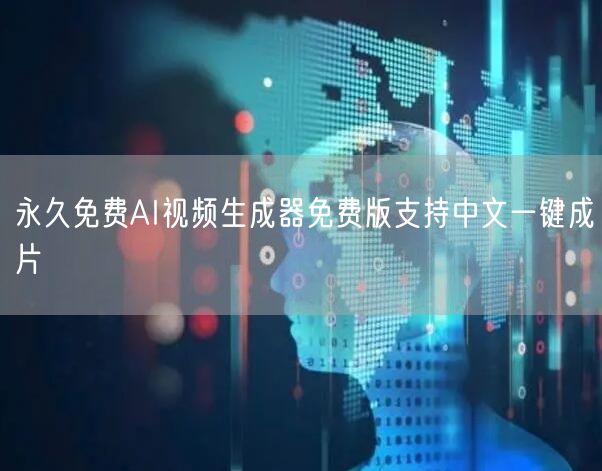 永久免费AI视频生成器免费版支持中文一键成片