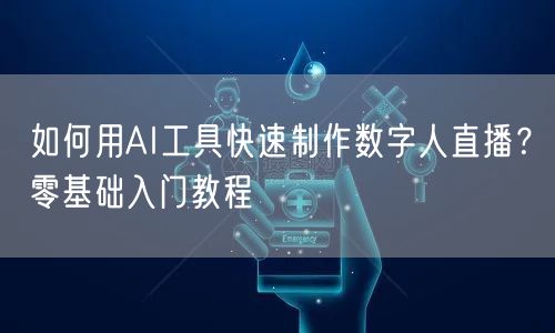 如何用AI工具快速制作数字人直播？零基础入门教程