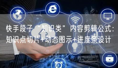 快手段子“知识类”内容剪辑公式：知识点切片+动态图示+进度条设计