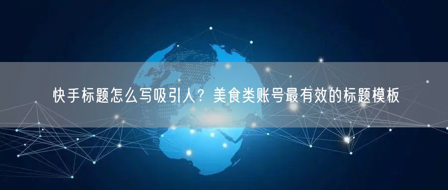 快手标题怎么写吸引人？美食类账号最有效的标题模板