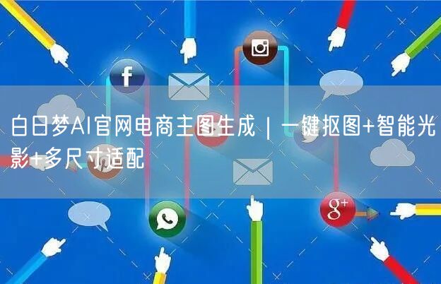 白日梦AI官网电商主图生成｜一键抠图+智能光影+多尺寸适配