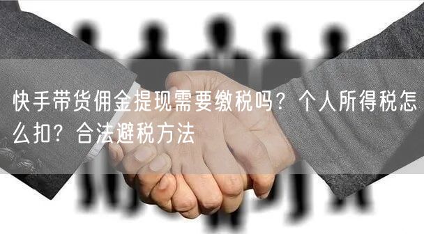 快手带货佣金提现需要缴税吗？个人所得税怎么扣？合法避税方法