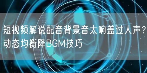 短视频解说配音背景音太响盖过人声？动态均衡降BGM技巧
