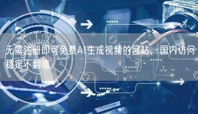 无需注册即可免费AI生成视频的网站，国内访问稳定不翻墙