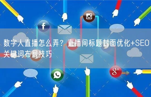 数字人直播怎么弄？直播间标题封面优化+SEO关键词布局技巧