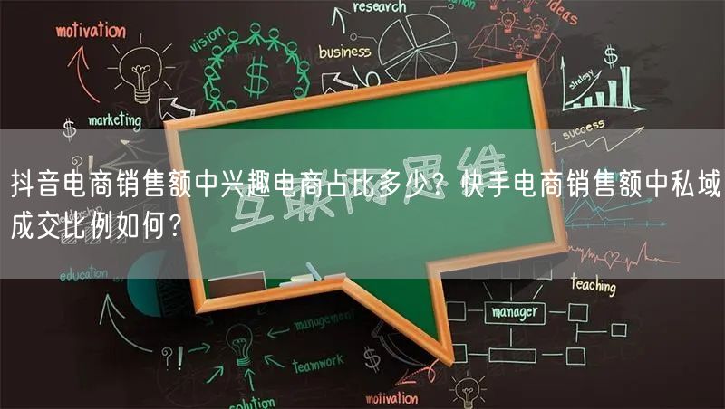 抖音电商销售额中兴趣电商占比多少？快手电商销售额中私域成交比例如何？