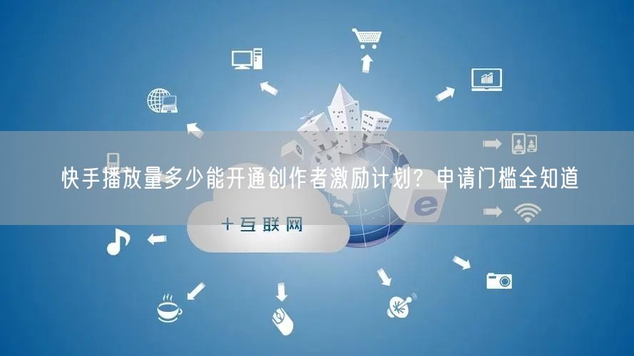快手播放量多少能开通创作者激励计划？申请门槛全知道