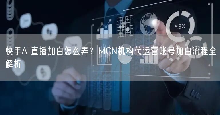 快手AI直播加白怎么弄？MCN机构代运营账号加白流程全解析