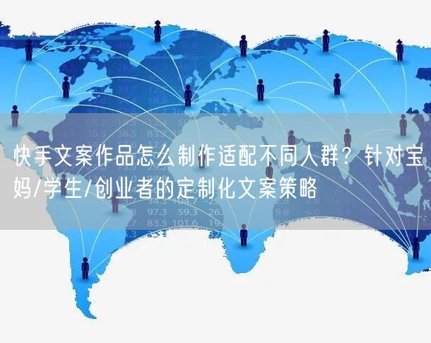快手文案作品怎么制作适配不同人群？针对宝妈/学生/创业者的定制化文案策略