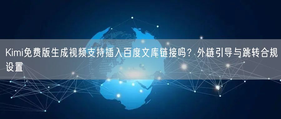 Kimi免费版生成视频支持插入百度文库链接吗？外链引导与跳转合规设置