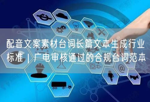 配音文案素材台词长篇文本生成行业标准｜广电审核通过的合规台词范本