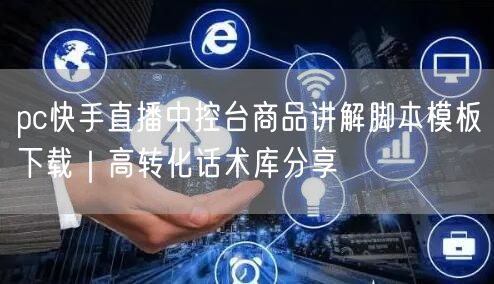 pc快手直播中控台商品讲解脚本模板下载｜高转化话术库分享