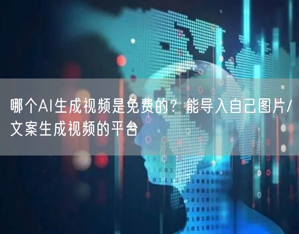 哪个AI生成视频是免费的？能导入自己图片/文案生成视频的平台