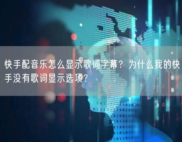 快手配音乐怎么显示歌词字幕？为什么我的快手没有歌词显示选项？