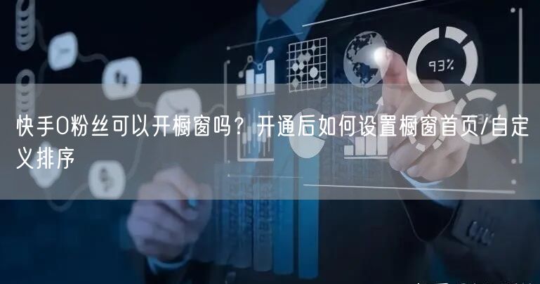 快手0粉丝可以开橱窗吗？开通后如何设置橱窗首页/自定义排序