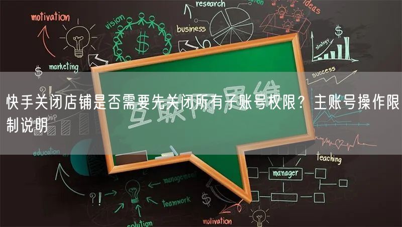 快手关闭店铺是否需要先关闭所有子账号权限？主账号操作限制说明