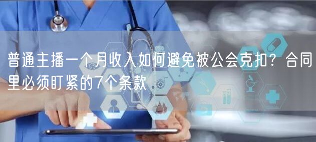 普通主播一个月收入如何避免被公会克扣？合同里必须盯紧的7个条款