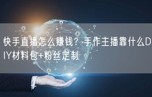 快手直播怎么赚钱？手作主播靠什么DIY材料包+粉丝定制