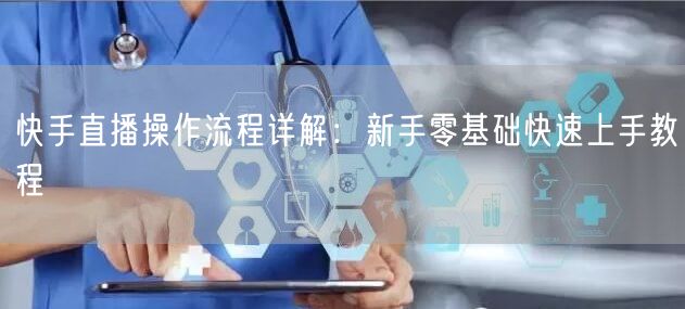 快手直播操作流程详解：新手零基础快速上手教程